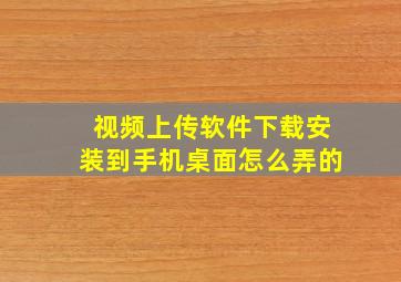 视频上传软件下载安装到手机桌面怎么弄的