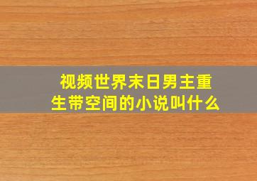 视频世界末日男主重生带空间的小说叫什么