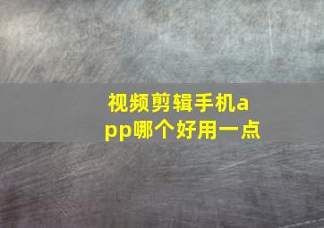 视频剪辑手机app哪个好用一点