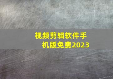 视频剪辑软件手机版免费2023