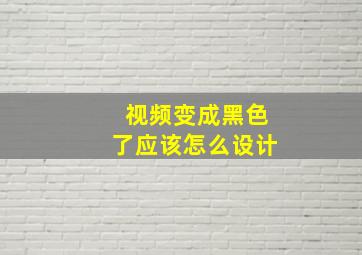 视频变成黑色了应该怎么设计