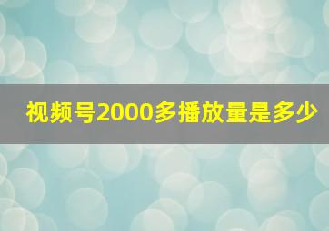 视频号2000多播放量是多少