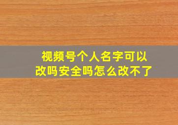 视频号个人名字可以改吗安全吗怎么改不了