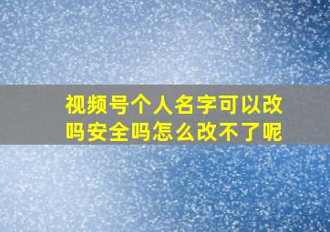 视频号个人名字可以改吗安全吗怎么改不了呢