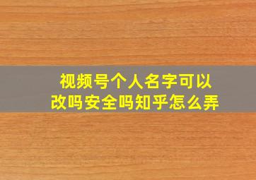 视频号个人名字可以改吗安全吗知乎怎么弄