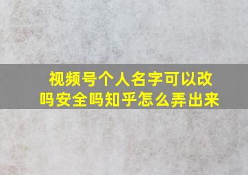 视频号个人名字可以改吗安全吗知乎怎么弄出来