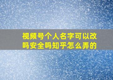 视频号个人名字可以改吗安全吗知乎怎么弄的