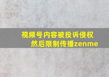 视频号内容被投诉侵权然后限制传播zenme