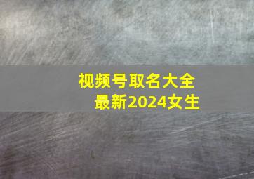 视频号取名大全最新2024女生