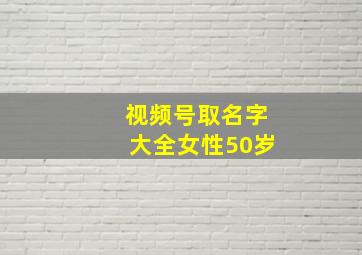 视频号取名字大全女性50岁