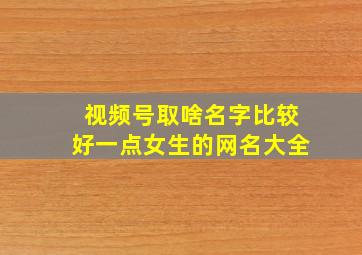 视频号取啥名字比较好一点女生的网名大全