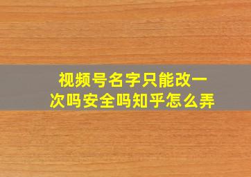 视频号名字只能改一次吗安全吗知乎怎么弄