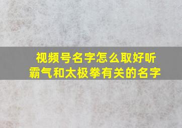 视频号名字怎么取好听霸气和太极拳有关的名字