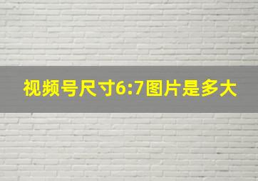 视频号尺寸6:7图片是多大