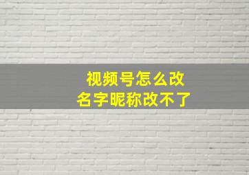 视频号怎么改名字昵称改不了