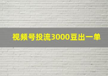 视频号投流3000豆出一单