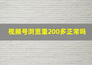 视频号浏览量200多正常吗