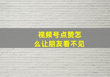 视频号点赞怎么让朋友看不见