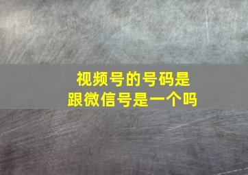 视频号的号码是跟微信号是一个吗