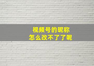 视频号的昵称怎么改不了了呢