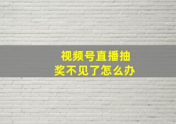 视频号直播抽奖不见了怎么办