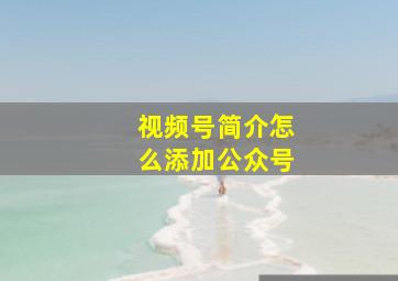 视频号简介怎么添加公众号