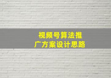 视频号算法推广方案设计思路