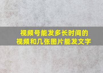 视频号能发多长时间的视频和几张图片能发文字