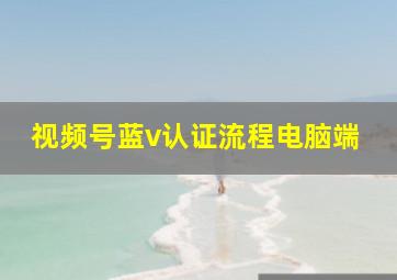 视频号蓝v认证流程电脑端