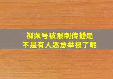 视频号被限制传播是不是有人恶意举报了呢