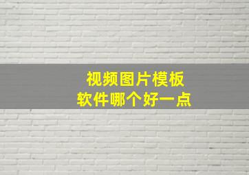 视频图片模板软件哪个好一点