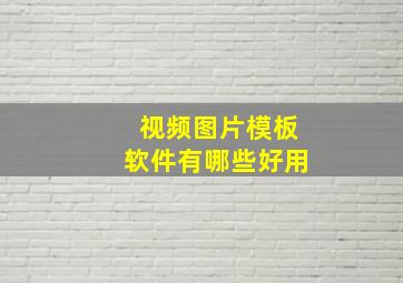 视频图片模板软件有哪些好用