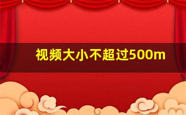 视频大小不超过500m