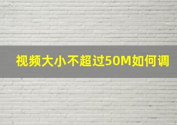 视频大小不超过50M如何调