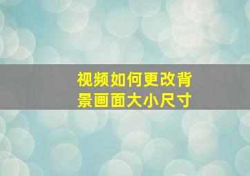 视频如何更改背景画面大小尺寸