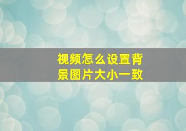 视频怎么设置背景图片大小一致