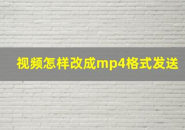 视频怎样改成mp4格式发送