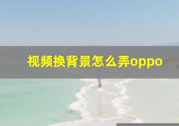 视频换背景怎么弄oppo