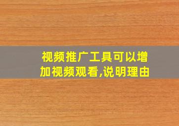 视频推广工具可以增加视频观看,说明理由