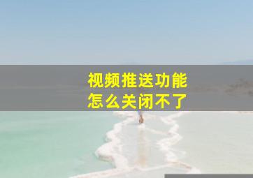 视频推送功能怎么关闭不了