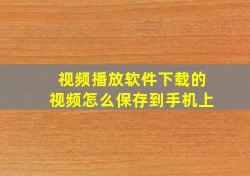 视频播放软件下载的视频怎么保存到手机上