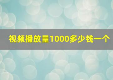 视频播放量1000多少钱一个