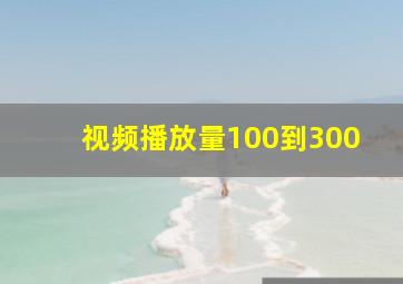 视频播放量100到300