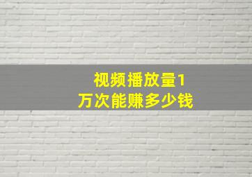 视频播放量1万次能赚多少钱