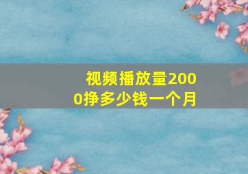 视频播放量2000挣多少钱一个月