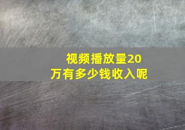 视频播放量20万有多少钱收入呢