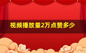 视频播放量2万点赞多少