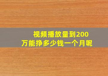 视频播放量到200万能挣多少钱一个月呢