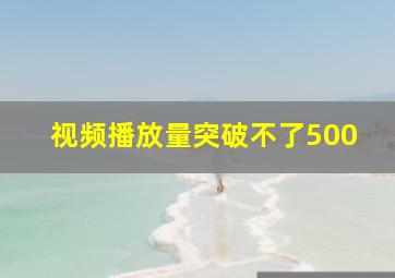 视频播放量突破不了500