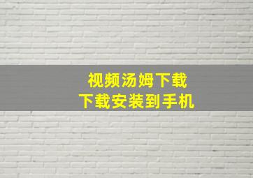 视频汤姆下载下载安装到手机